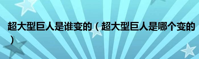 超大型巨人是谁变的（超大型巨人是哪个变的）