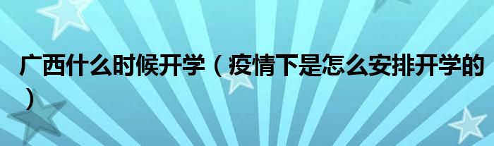 广西什么时候开学（疫情下是怎么安排开学的）