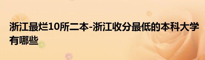 浙江最烂10所二本-浙江收分最低的本科大学有哪些