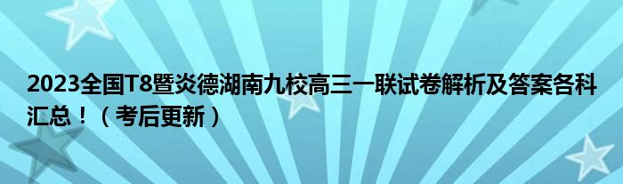 2023全国T8暨炎德湖南九校高三一联试卷解析及答案各科汇总！（考后更新）