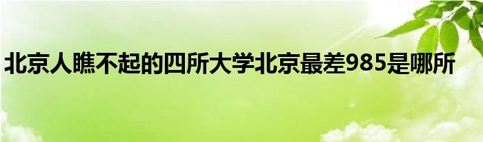 北京人瞧不起的四所大学北京最差985是哪所