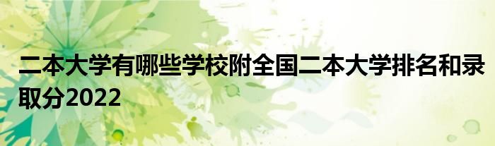 二本大学有哪些学校附全国二本大学排名和录取分2022