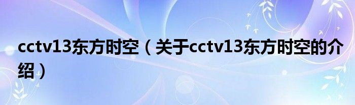 cctv13东方时空（关于cctv13东方时空的介绍）