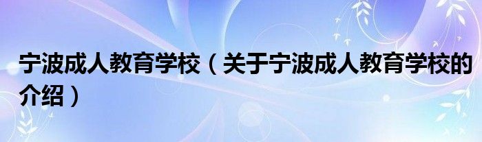 宁波成人教育学校（关于宁波成人教育学校的介绍）