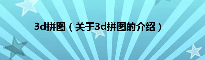 3d拼图（关于3d拼图的介绍）