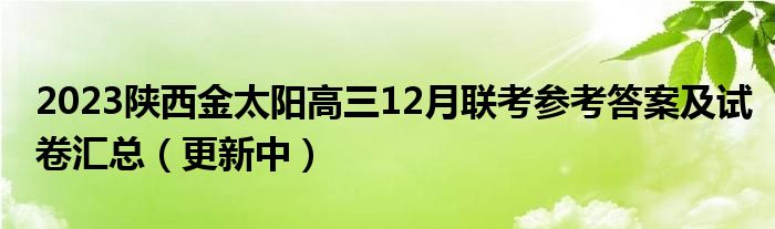 2023陕西金太阳高三12月联考参考答案及试卷汇总（更新中）