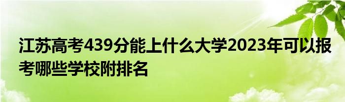 江苏高考439分能上什么大学2023年可以报考哪些学校附排名