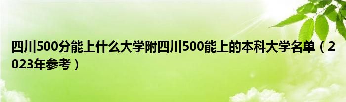 四川500分能上什么大学附四川500能上的本科大学名单（2023年参考）