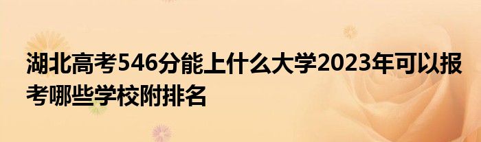 湖北高考546分能上什么大学2023年可以报考哪些学校附排名