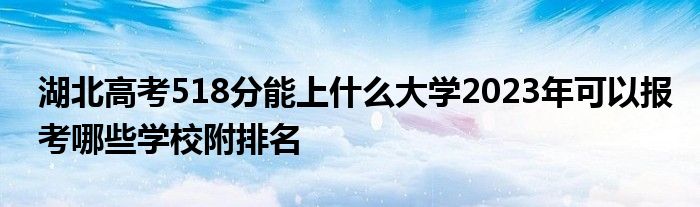 湖北高考518分能上什么大学2023年可以报考哪些学校附排名