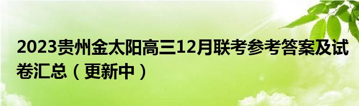 2023贵州金太阳高三12月联考参考答案及试卷汇总（更新中）