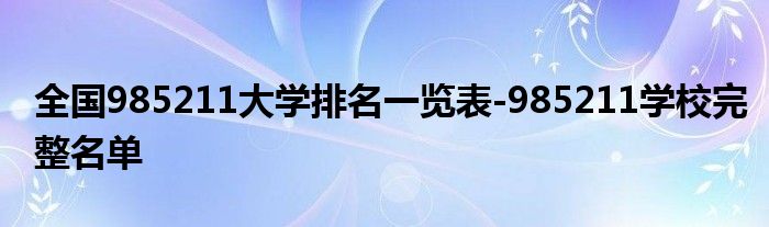 全国985211大学排名一览表-985211学校完整名单