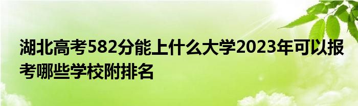 湖北高考582分能上什么大学2023年可以报考哪些学校附排名