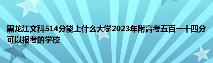 黑龙江文科514分能上什么大学2023年附高考五百一十四分可以报考的学校