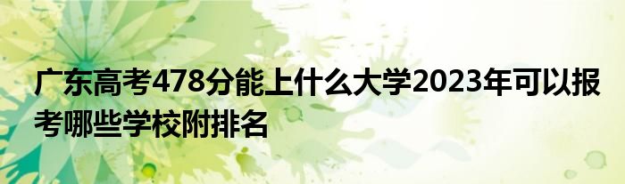 广东高考478分能上什么大学2023年可以报考哪些学校附排名