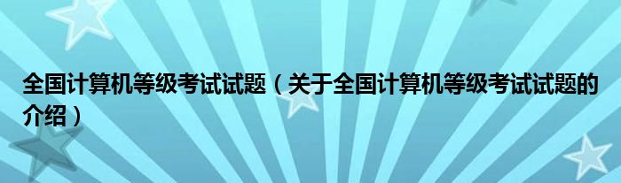 全国计算机等级考试试题（关于全国计算机等级考试试题的介绍）