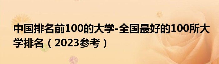 中国排名前100的大学-全国最好的100所大学排名（2023参考）