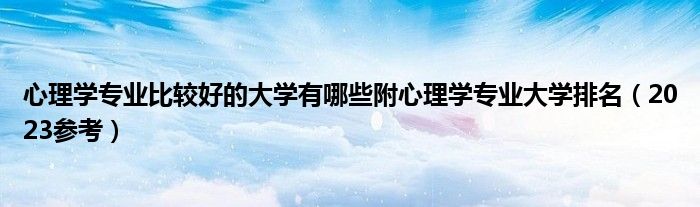 心理学专业比较好的大学有哪些附心理学专业大学排名（2023参考）