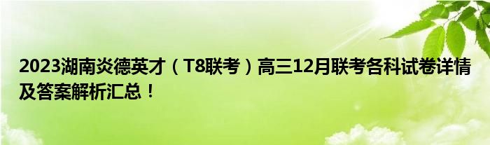 2023湖南炎德英才（T8联考）高三12月联考各科试卷详情及答案解析汇总！