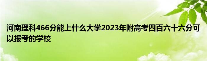 河南理科466分能上什么大学2023年附高考四百六十六分可以报考的学校