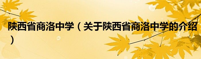 陕西省商洛中学（关于陕西省商洛中学的介绍）