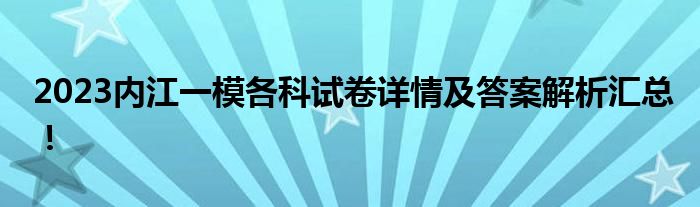 2023内江一模各科试卷详情及答案解析汇总！