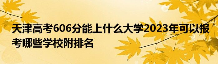 天津高考606分能上什么大学2023年可以报考哪些学校附排名