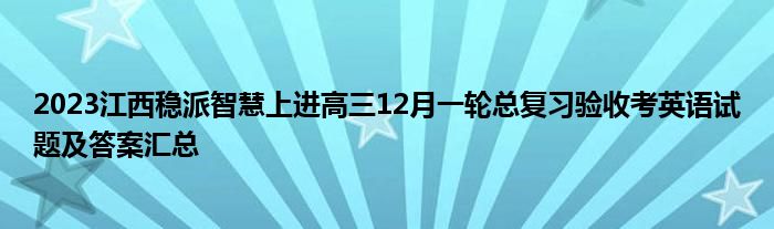 2023江西稳派智慧上进高三12月一轮总复习验收考英语试题及答案汇总