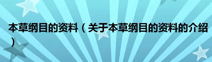 本草纲目的资料（关于本草纲目的资料的介绍）