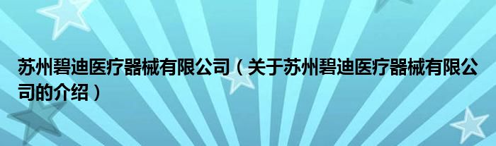 苏州碧迪医疗器械有限公司（关于苏州碧迪医疗器械有限公司的介绍）