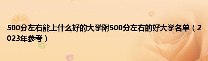 500分左右能上什么好的大学附500分左右的好大学名单（2023年参考）