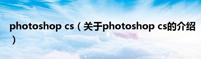 photoshop cs（关于photoshop cs的介绍）