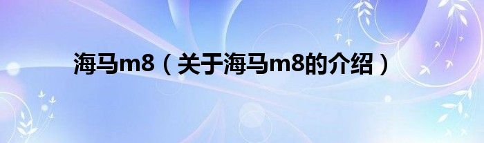 海马m8（关于海马m8的介绍）