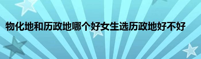 物化地和历政地哪个好女生选历政地好不好