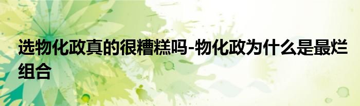 选物化政真的很糟糕吗-物化政为什么是最烂组合