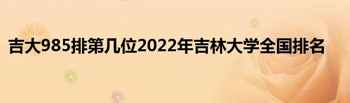 吉大985排第几位2022年吉林大学全国排名