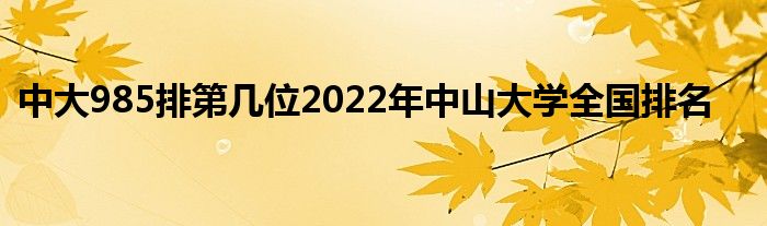 中大985排第几位2022年中山大学全国排名