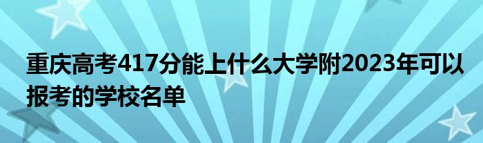 重庆高考417分能上什么大学附2023年可以报考的学校名单