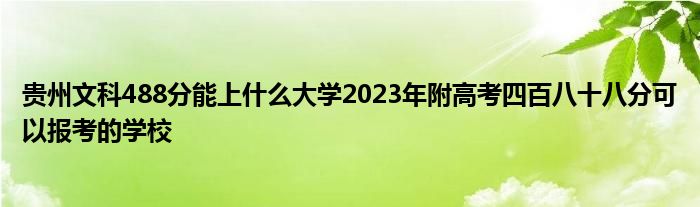 贵州文科488分能上什么大学2023年附高考四百八十八分可以报考的学校