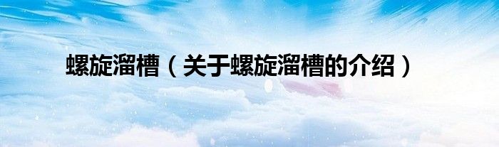 螺旋溜槽（关于螺旋溜槽的介绍）