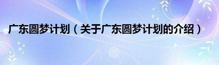 广东圆梦计划（关于广东圆梦计划的介绍）