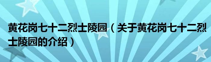 黄花岗七十二烈士陵园（关于黄花岗七十二烈士陵园的介绍）