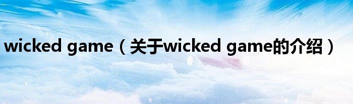 wicked game（关于wicked game的介绍）