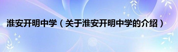 淮安开明中学（关于淮安开明中学的介绍）