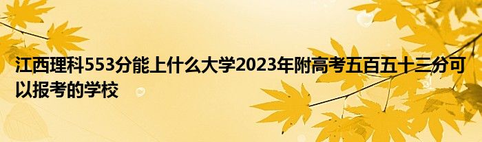 江西理科553分能上什么大学2023年附高考五百五十三分可以报考的学校