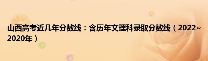 山西高考近几年分数线：含历年文理科录取分数线（2022~2020年）