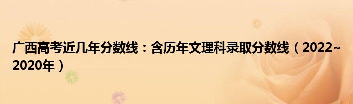 广西高考近几年分数线：含历年文理科录取分数线（2022~2020年）