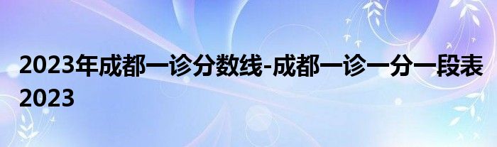 2023年成都一诊分数线-成都一诊一分一段表2023