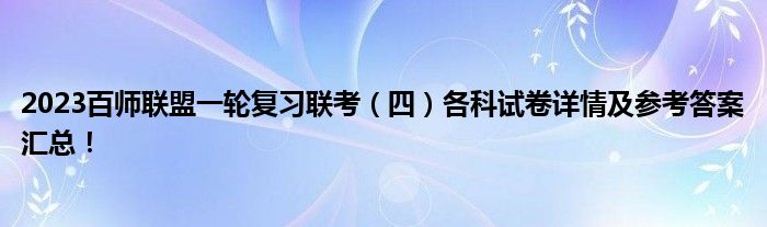 2023百师联盟一轮复习联考（四）各科试卷详情及参考答案汇总！