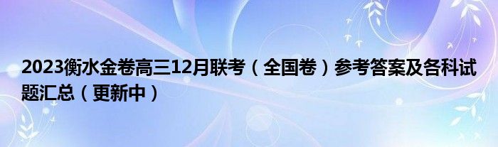 2023衡水金卷高三12月联考（全国卷）参考答案及各科试题汇总（更新中）